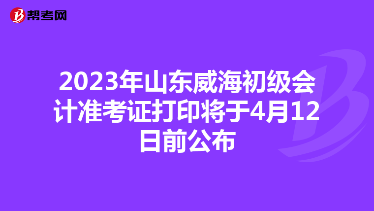 2023年山东威海初级会计准考证打印将于4月12日前公布