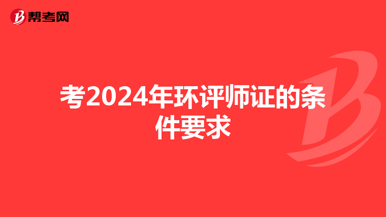 考2024年环评师证的条件要求