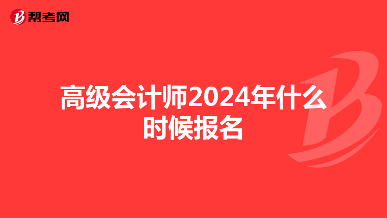 高级会计师2024年什么时候报名
