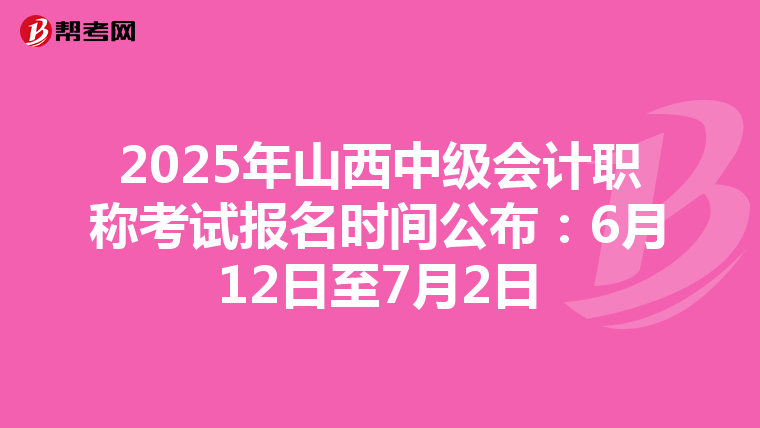 2025年山西中级会计职称考试报名时间公布：6月12日至7月2日