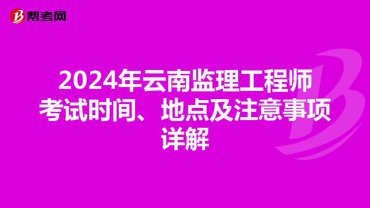 2024年云南监理工程师考试时间、地点及注意事项详解