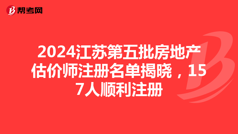 2024江蘇第五批房地產(chǎn)估價(jià)師注冊(cè)名單揭曉，157人順利注冊(cè)