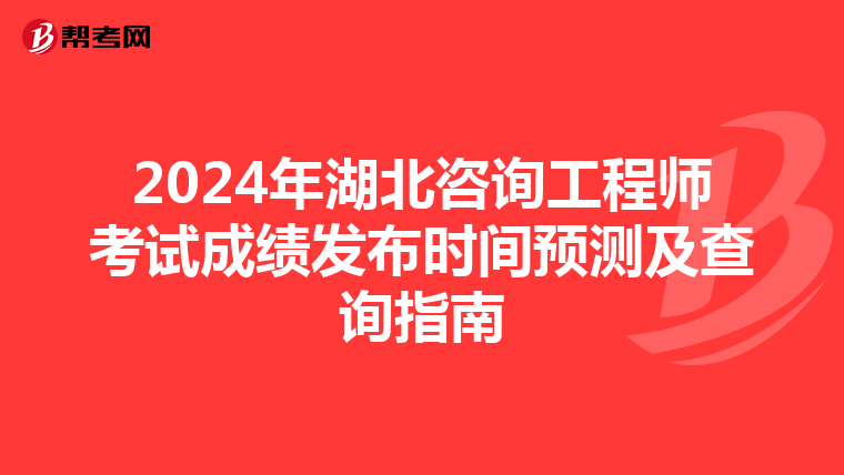 2024年湖北咨询工程师考试成绩发布时间预测及查询指南