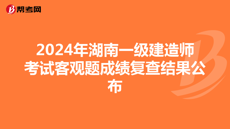 2024年湖南一级建造师考试客观题成绩复查结果公布