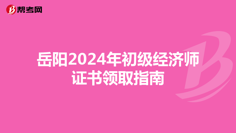 岳阳2024年初级经济师证书领取指南