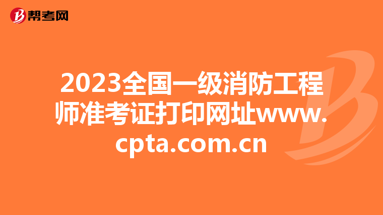 2023全国一级消防工程师准考证打印网址www.cpta.com.cn