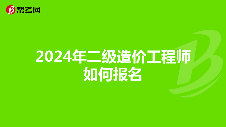 2024年二级造价工程师如何报名