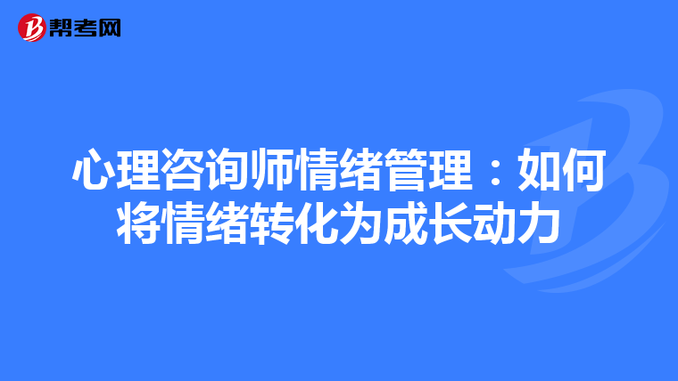 心理咨询师情绪管理：如何将情绪转化为成长动力