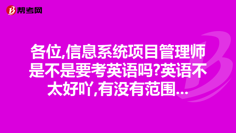 各位,信息系统项目管理师是不是要考英语吗?英语不太好吖,有没有范围...