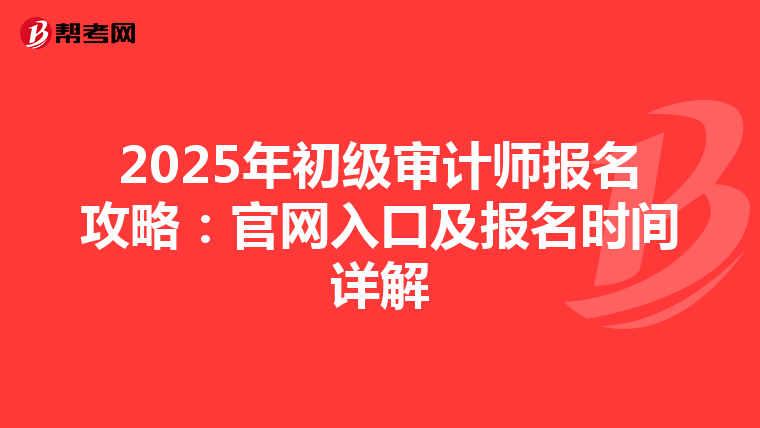 2025年初級(jí)審計(jì)師報(bào)名攻略:官網(wǎng)入口及報(bào)名時(shí)間詳解