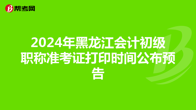 2024年黑龙江会计初级职称准考证打印时间公布预告