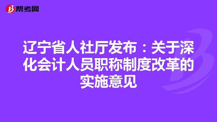 遼寧省人社廳發(fā)布:關(guān)于深化會(huì)計(jì)人員職稱制度改革的實(shí)施意見