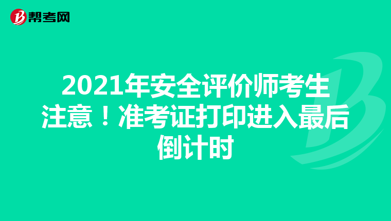 2021年安全評價師考生注意！準考證打印進入最后倒計時