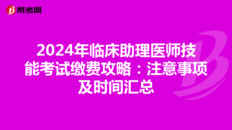 2024年临床助理医师技能考试缴费攻略：注意事项及时间汇总