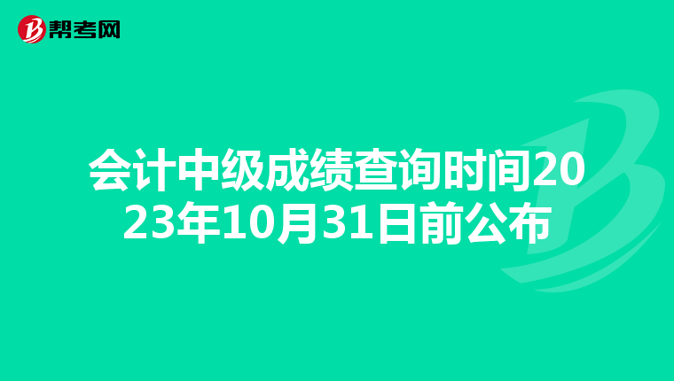 会计中级成绩查询时间2023年10月31日前公布