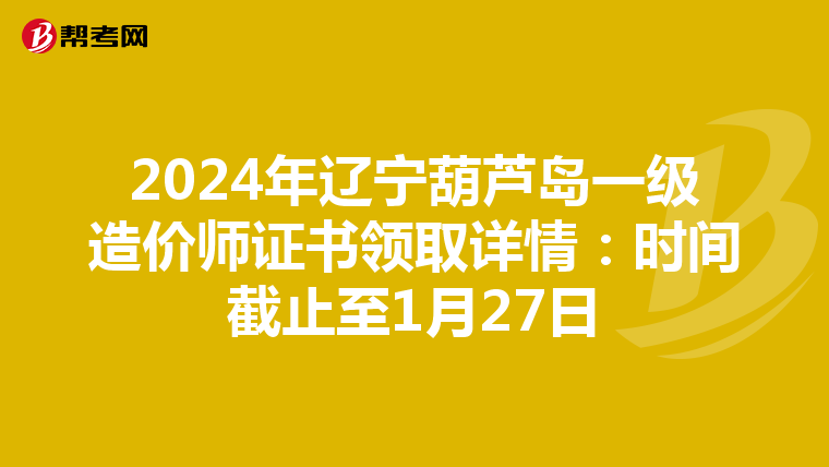 2024年辽宁葫芦岛一级造价师证书领取详情：时间截止至1月27日