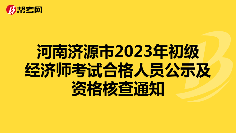 河南济源市2023年初级经济师考试合格人员公示及资格核查通知