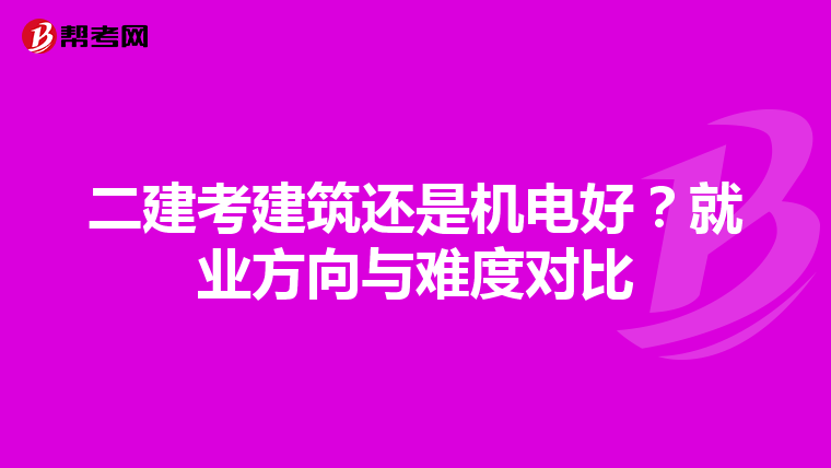 二建考建筑还是机电好？就业方向与难度对比