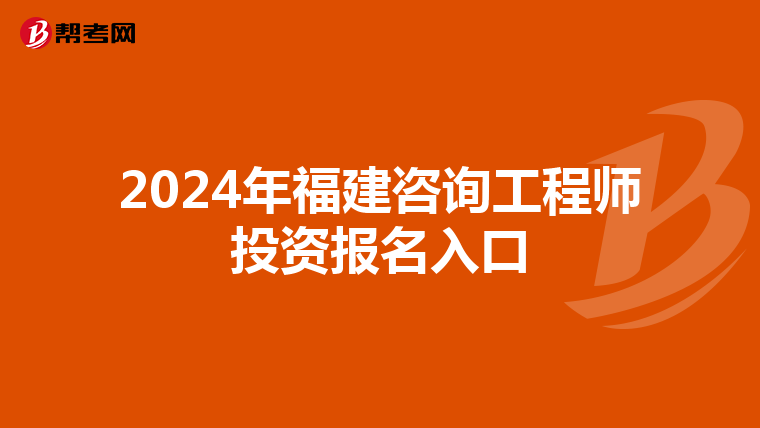 2024年福建咨询工程师投资报名入口