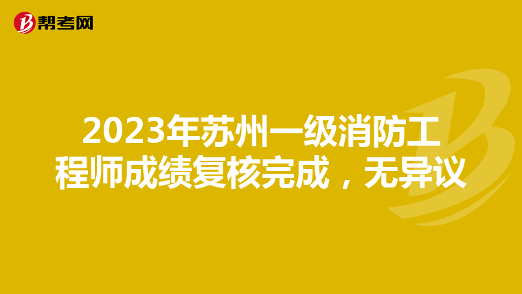 2023年苏州一级消防工程师成绩复核完成,无异议