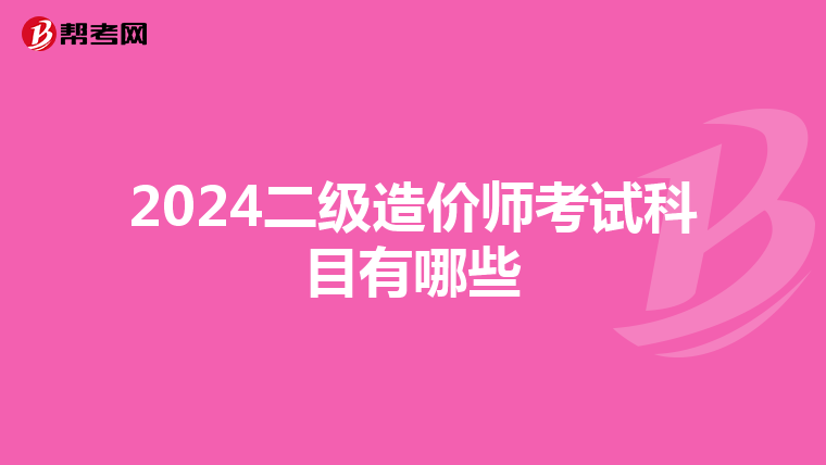 2024二級(jí)造價(jià)師考試科目有哪些
