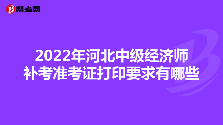 2022年河北中级经济师补考准考证打印要求有哪些