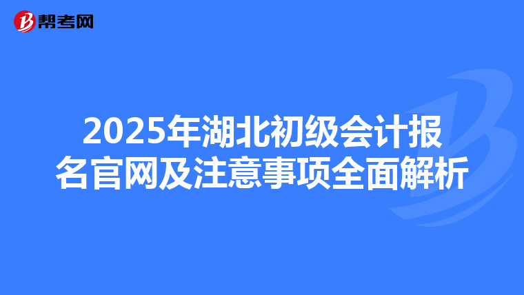 2025年湖北初级会计报名官网及注意事项全面解析