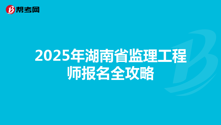 2025年湖南省监理工程师报名全攻略
