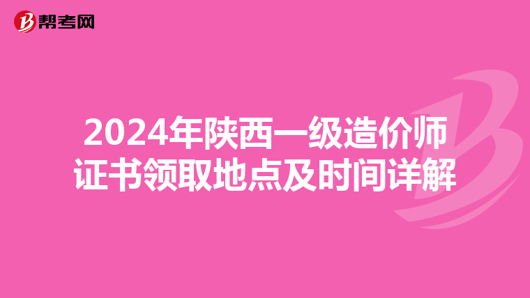 2024年陕西一级造价师证书领取地点及时间详解