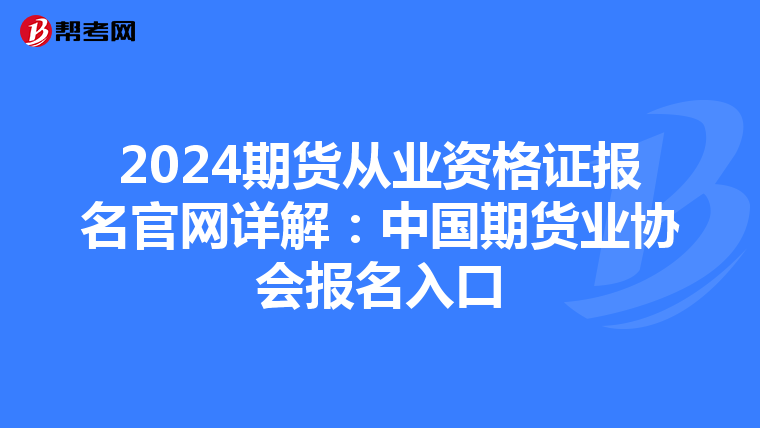 2024期货从业资格证报名官网详解：中国期货业协会报名入口