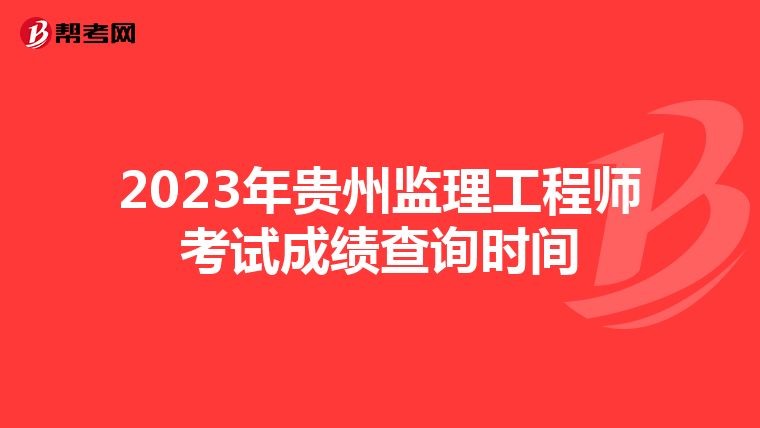 2023年贵州监理工程师考试成绩查询时间