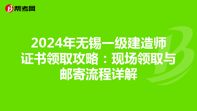 2024年无锡一级建造师证书领取攻略：现场领取与邮寄流程详解