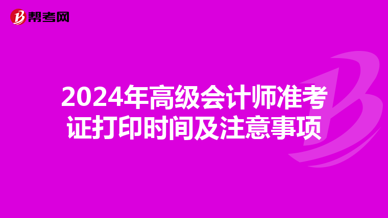 2024年高級會計師準考證打印時間及注意事項