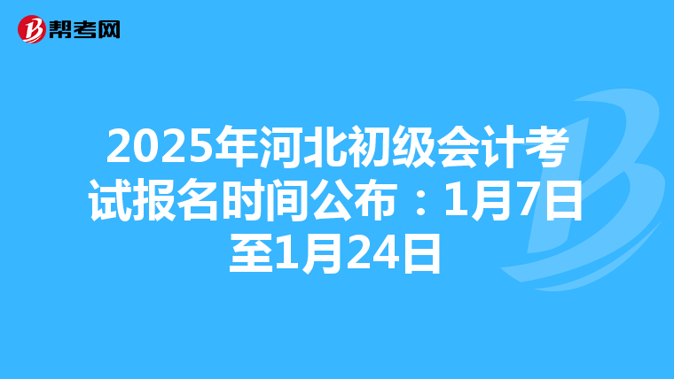 2025年河北初级会计考试报名时间公布：1月7日至1月24日