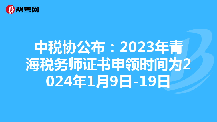 中稅協公布:2023年青海稅務師證書申領時間為2024年1月9日-19日