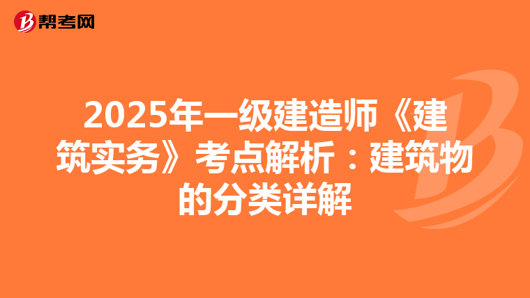 2025年一级建造师《建筑实务》考点解析：建筑物的分类详解