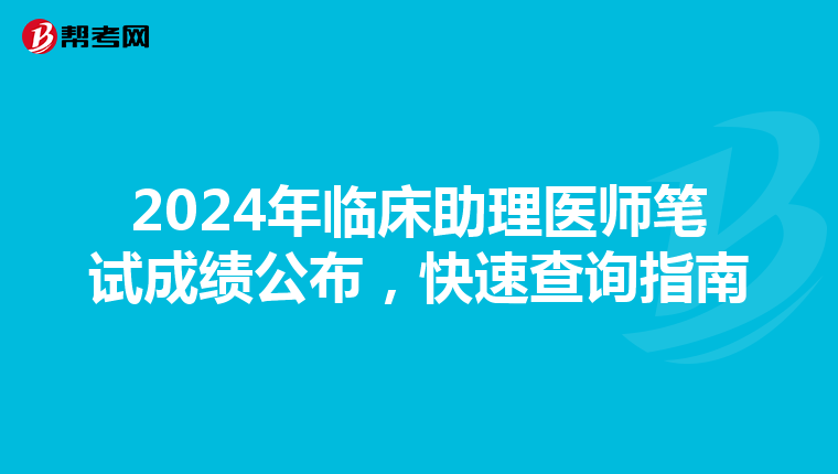 2024年临床助理医师笔试成绩公布，快速查询指南