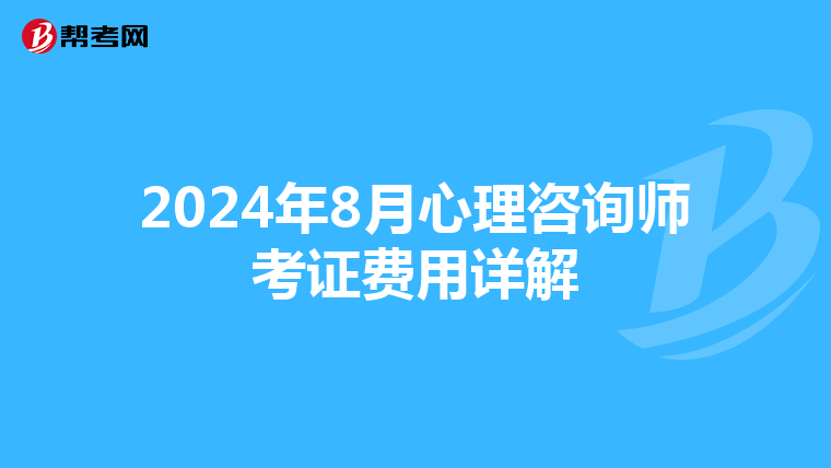 2024年8月心理咨询师考证费用详解