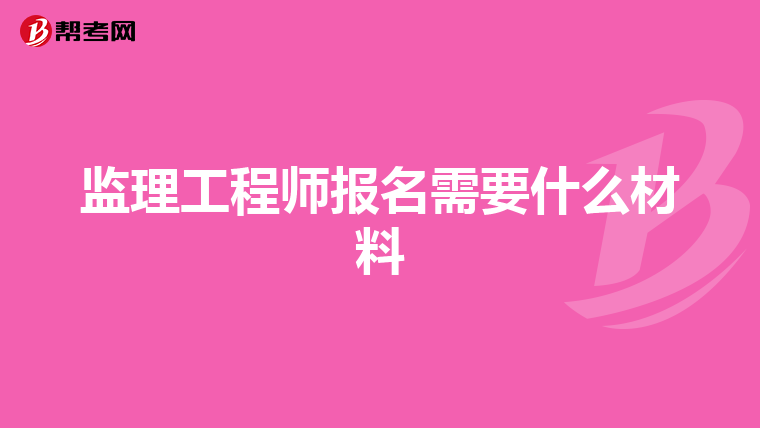 监理工程师报名需要什么材料