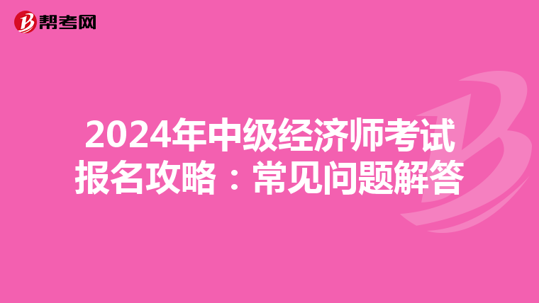 2024年中級經濟師考試報名攻略:常見問題解答