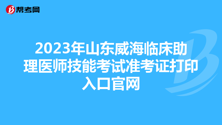 2023年山东威海临床助理医师技能考试准考证打印入口官网