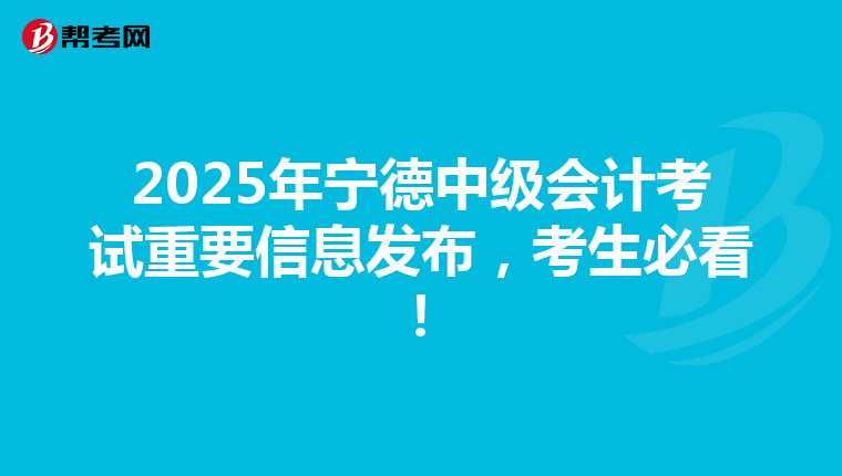2025年寧德中級會計考試重要信息發布，考生必看！