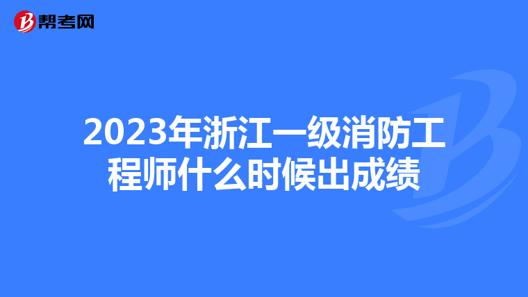 2023年浙江一级消防工程师什么时候出成绩