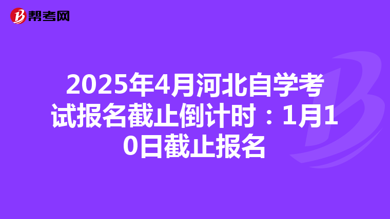 2025年4月河北自学考试报名截止倒计时：1月10日截止报名