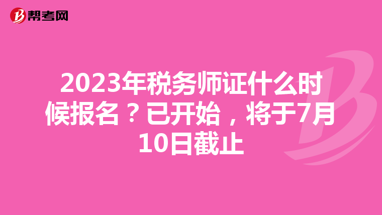 2023年税务师证什么时候报名?已开始,将于7月10日截止