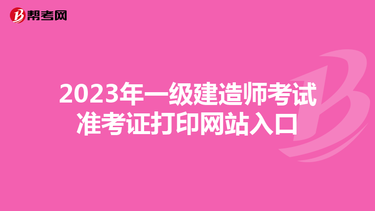 2023年一级建造师考试准考证打印网站入口