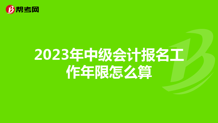 2023年中级会计报名工作年限怎么算