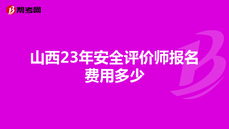 山西23年安全评价师报名费用多少