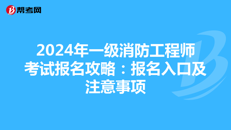2024年一级消防工程师考试报名攻略：报名入口及注意事项