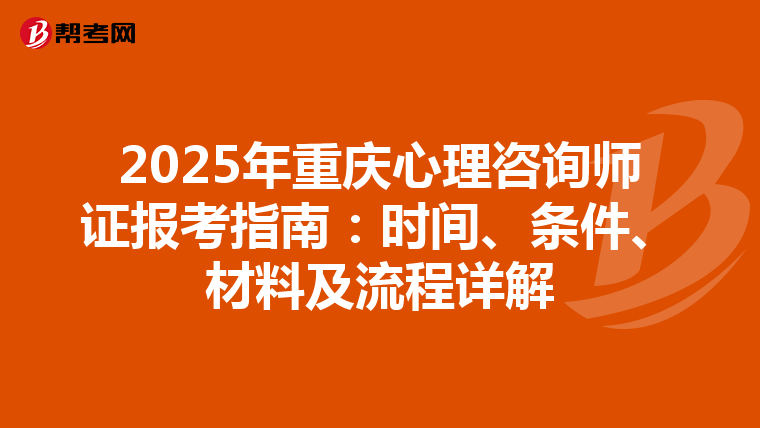 2025年重庆心理咨询师证报考指南：时间、条件、材料及流程详解